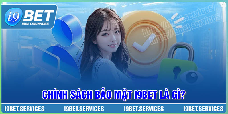 Tìm hiểu khái niệm về chính sách bảo mật I9BET